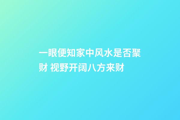一眼便知家中风水是否聚财 视野开阔八方来财